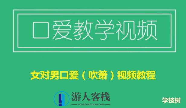 女对男口爱（吹箫）视频教程（女生课程）