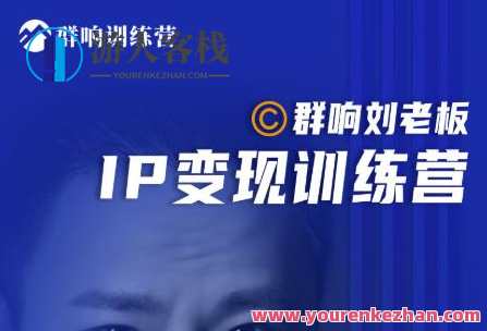 群响刘老板·IP变现训练营第6期：教你搞流量新姿势，IP打造获客私域经营