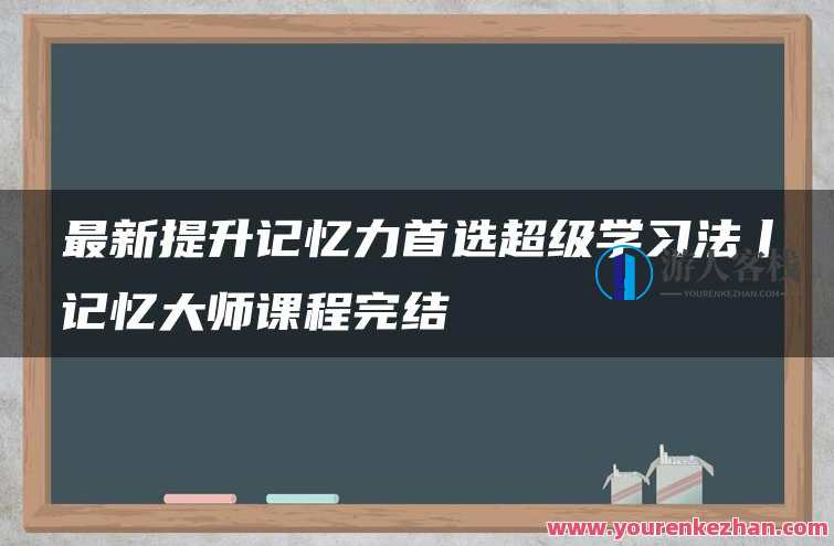 最新提升记忆力首选超级学习法丨记忆大师课程完结