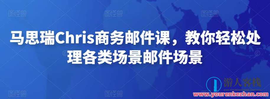 马思瑞Chris商务邮件课，教你轻轻松松处理各类场景电子邮件场景 百度搜索云盘分享