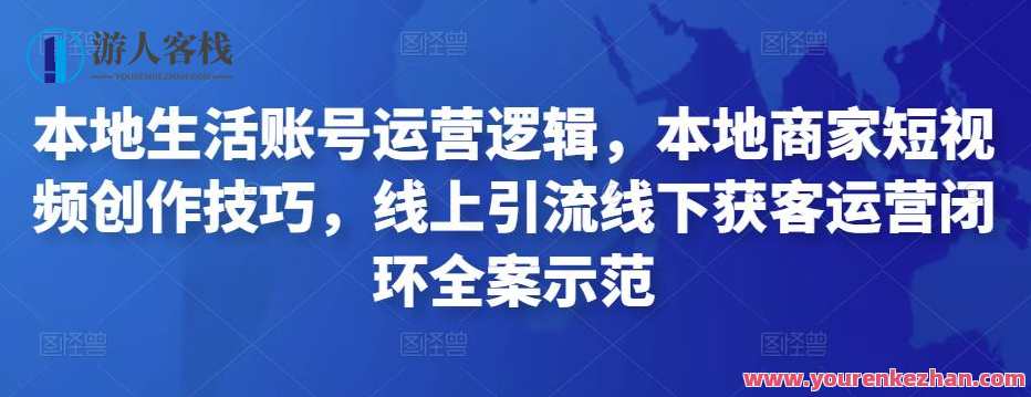 本地生活账户运营逻辑性，当地店家小视频创作技巧，线上引流线下推广获客运营闭环控制全案示范性,课程,管理,影视,直播,微信,模板,定位,发展,摄影,电子商务,第1张