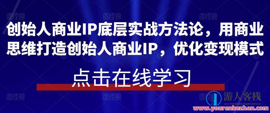 创始人商业服务IP底层实战演练方法论，用商业思维打造出创始人商业服务IP百度搜索云盘分享