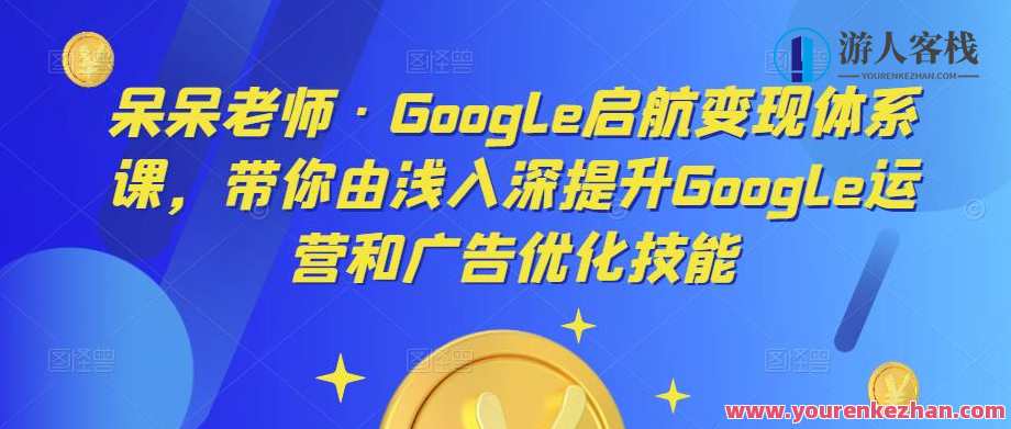 愣愣教师・Google启航变现管理体系课，由浅入深提高Google运营及广告优化百度搜索云盘分享