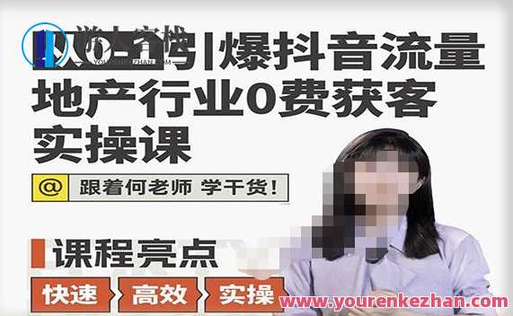 从0-1引爆抖音流量地产行业0费获客实操课，跟地产人快速实操学干货百度云盘分享