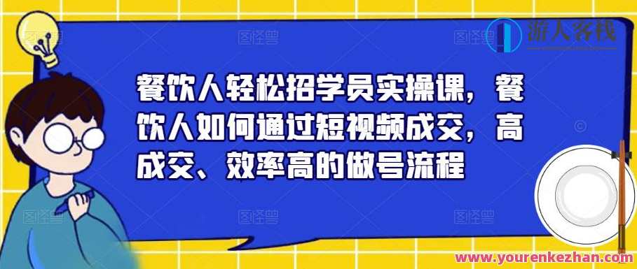 餐饮人轻松招学员实操课，餐饮人如何通过短视频成交，高成交做号流程百度云盘分享