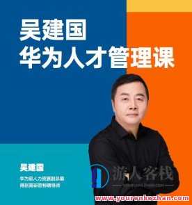 华为人才管理课（吴建国）前华为人力资源副总裁、企业变革与人力资源管理专家,学习,管理,团队,成长,课程,第1张