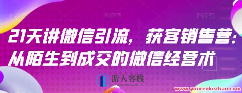21天讲微信引流获客销售营，从陌生到成交微信经营术百度云盘分享,课程,影视,管理,微信,发展,定位,沟通,信任,第1张