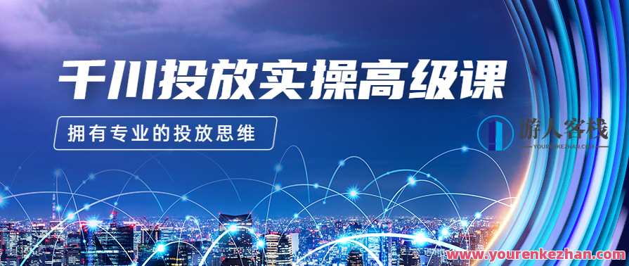 2023千川投放实操高级课，让你拥有专业的投放思维