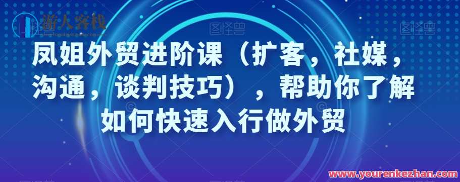 凤姐外贸进阶课（扩客，社媒，沟通，谈判技巧）快速入行外贸百度云盘分享