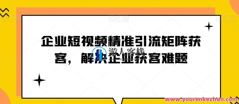 企业短视频精准引流矩阵获客，解决企业获客难题百度云盘分享