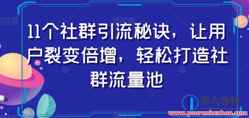 11个社群引流秘诀，让用户裂变倍增打造社群流量池百度云盘分享