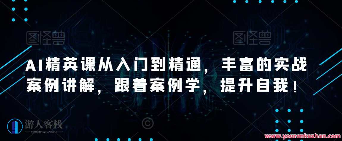 AI精英课从入门到精通，丰富的实战案例讲解，跟着案例学，提升自我