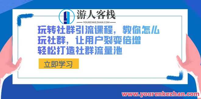 玩转社群引流课程,教你怎么玩社群,让用户裂变倍增,轻松打造社群流量池