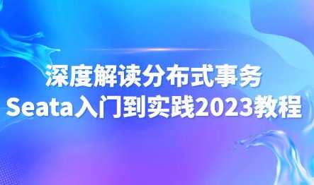 尚马教育 深度解读分布式事务Seata入门到实践2023教程百度云盘分享