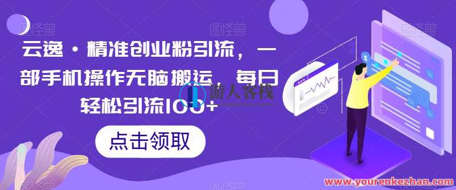 云逸·精准创业粉引流，一部手机操作无脑搬运，每日轻松引流100+,课程,第1张