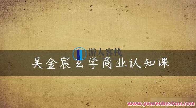 吴金宸玄学商业认知课，传统文化商业认知课,课程,直播,微信,定位,SEO,第1张