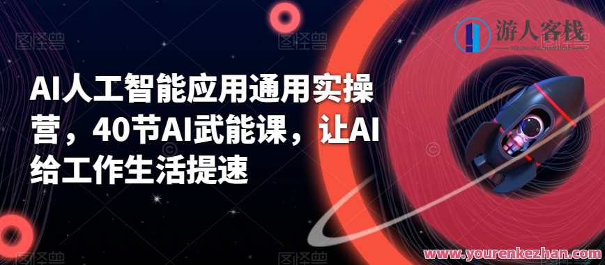 AI人工智能应用通用实操营，40节AI武能课，让AI给工作生活提速