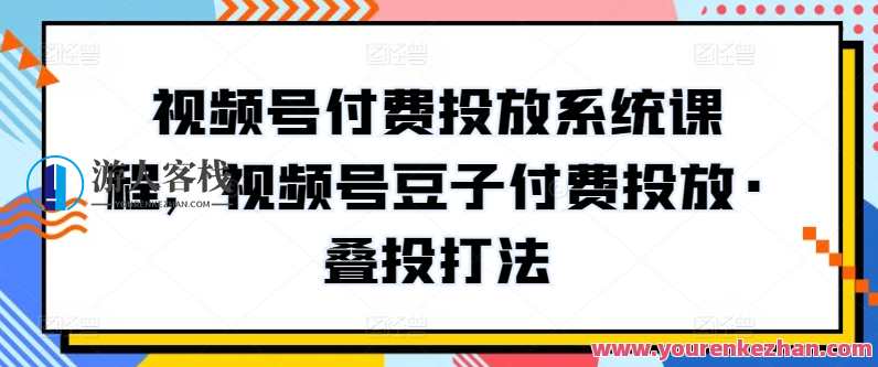 视频号付费投放系统课程，视频号豆子付费投放·叠投打法,课程,创新,第1张