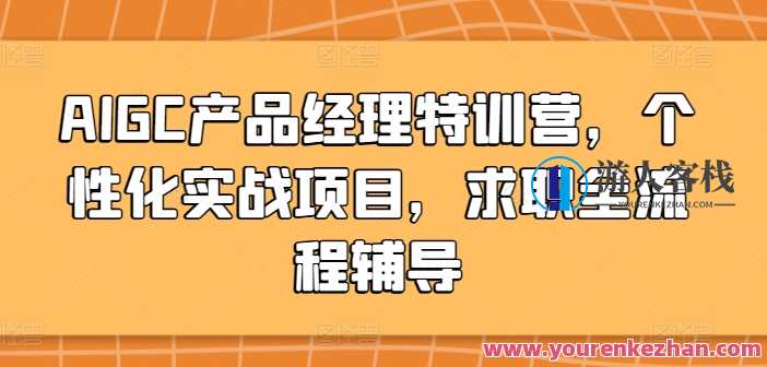 AIGC产品经理特训营，个性化实战求职辅导,课程,专业,成长,人工智能,第1张