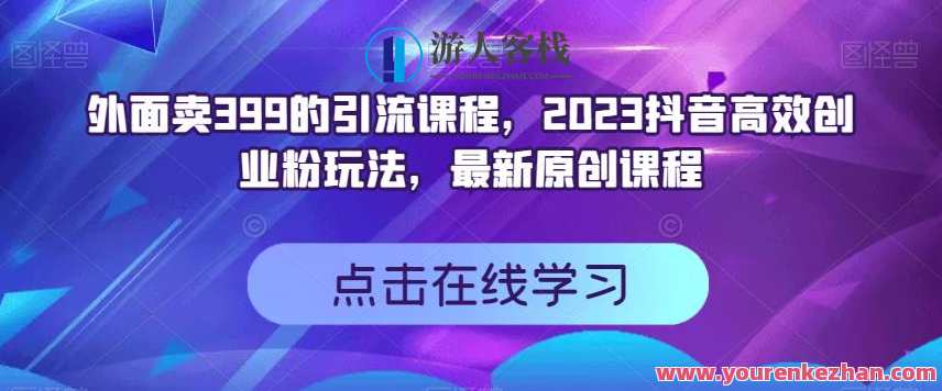 外面卖399的引流课程，2023抖音高效创业粉玩法，最新原创课程