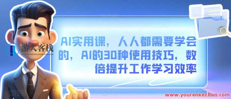 AI实用课，人人都需要学会的，AI的30种使用技巧，数倍提升工作学习效率