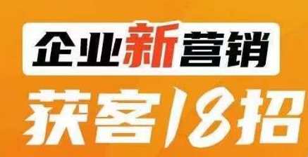 企业新营销获客18招，传统企业转型必学，让您的生意更好做！