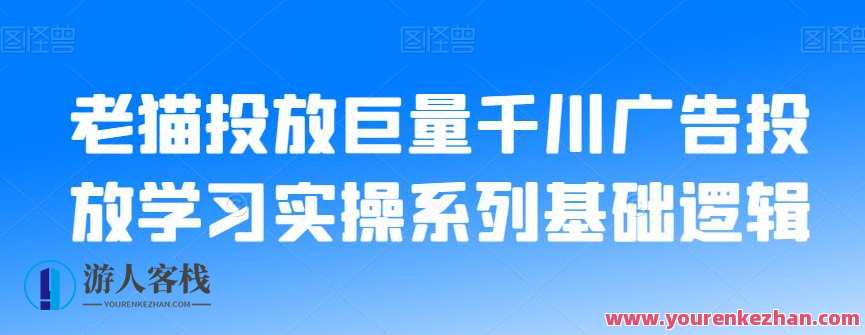 老猫投放巨量千川广告投放学习实操系列基础逻辑,课程,学习,理解,创新,第1张