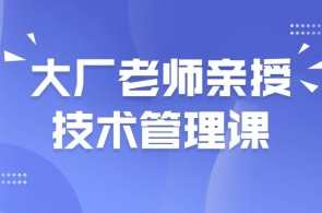 大厂老师亲授技术管理课,课程,管理,领导,人工智能,第1张