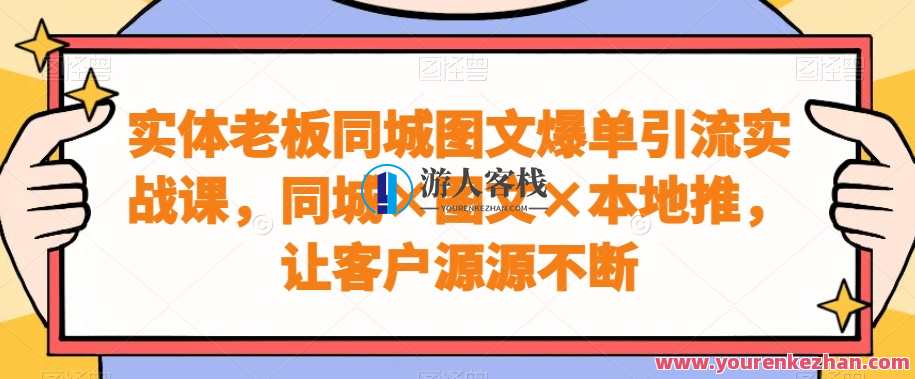 实体老板同城图文爆单引流实战课，同城×图文×本地推，让客户源源不断,课程,管理,第1张