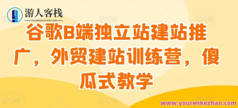 谷歌B端独立站建站推广，外贸建站训练营,课程,学习,管理,专业,模板,电商,竞争,服务器,SEO,数据可视化,第1张