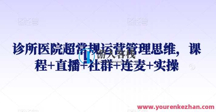 诊所医院超常规运营管理思维，课程+直播+社群+连麦+实操