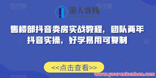 售楼部抖音卖房实战教程，团队两年抖音实操，好学易用可复制,课程,直播,发展,模板,团队,美女,收藏,第1张