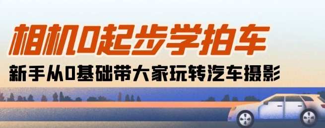 相机0起步学拍车：新手从0基础带大家玩转汽车摄影(18节课),课程,理解,摄影,第1张
