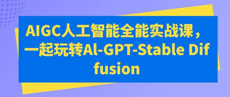 万有影力AIGC人工智能全能实战课，一起玩转Al-GPT-Stable Diffusion