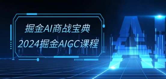 掘金AI商战宝典-系统班：2024掘金AIGC课程(30节视频课),课程,影视,艺术,脚本,人工智能,第1张