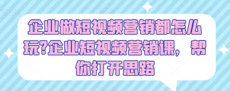 企业做短视频营销都怎么玩?企业短视频营销课，帮你打开思路,课程,团队,第1张