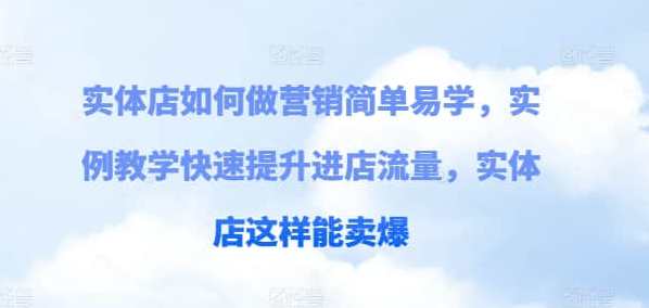 【实体店营销】实体店如何做营销简单易学，实例教学快速提升进店流量，实体店这样能卖爆