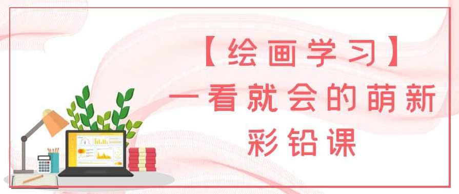 【绘画学习】一看就会的萌新彩铅课