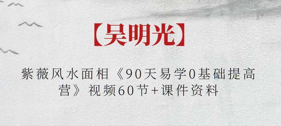 【吴明光】紫薇风水面相《90天易学0基础提高营》视频60节+课件资料,课程,学习,运动,健康,第1张