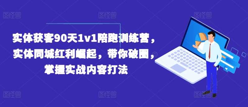 实体获客90天1v1陪跑训练营，实体同城红利崛起，带你破圈，掌握实战内容打法,课程,影视,直播,专业,定位,竞争,美女,第1张