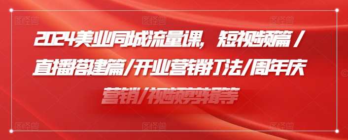 小张顾问2024美业同城流量课，短视频篇/直播搭建篇/开业营销打法/周年庆营销/视频剪辑等,课程,学习,管理,直播,模板,沟通,第1张