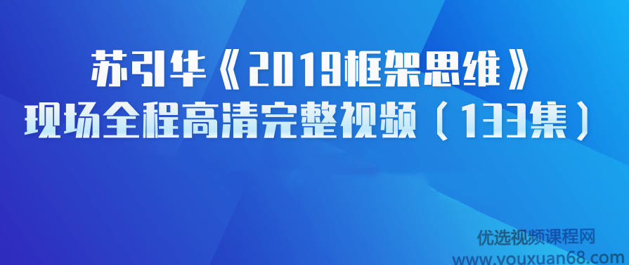 苏引华《2019框架思维》现场讲座高清完整视频(133集),课程,理解,领导,第1张 苏引华《2019框架思维》现场讲座高清完整视频(133集),课程,理解,领导,第1张