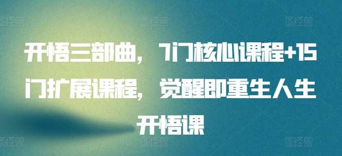 开悟觉醒三部曲，7门核心课程+15门扩展课程，觉醒即重生人生开悟课