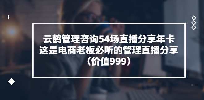 云鹤管理咨询54场直播分享年卡