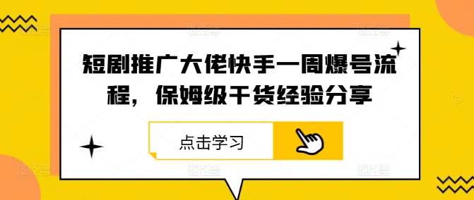 短剧推广大佬快手一周爆号流程，保姆级干货经验分享