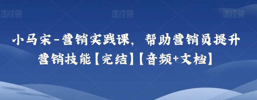 小马宋-营销实践课,帮助营销员提升营销技能【完结】【音频+文档】,课程,管理,创新,适应,第1张 小马宋-营销实践课,帮助营销员提升营销技能【完结】【音频+文档】,课程,管理,创新,适应,第1张