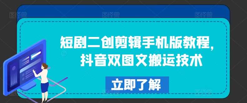 短剧二创剪辑手机版教程，抖音双图文搬运技术