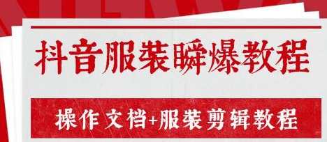 最新《抖音服装瞬爆教程》操作文档+服装剪辑教程