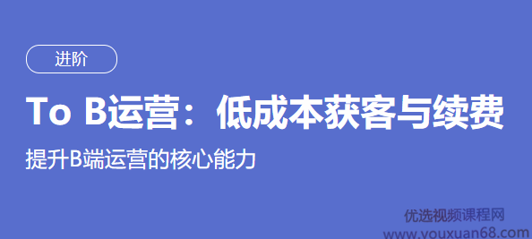 某节课 To B运营:低成本获客与续费(完结),课程,管理,发展,理解,沟通,第1张 某节课 To B运营:低成本获客与续费(完结),课程,管理,发展,理解,沟通,第1张