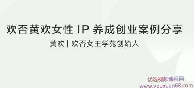 欢否黄欢女性IP养成创业案例分享,课程,管理,理解,影视,微信,第1张